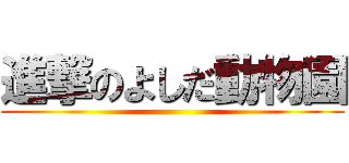 進撃のよしだ動物園 ()