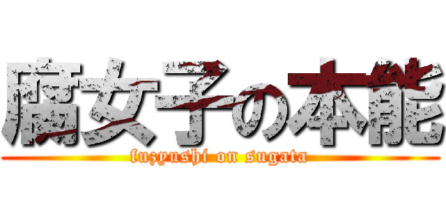 腐女子の本能 (fuzyushi on sugata)