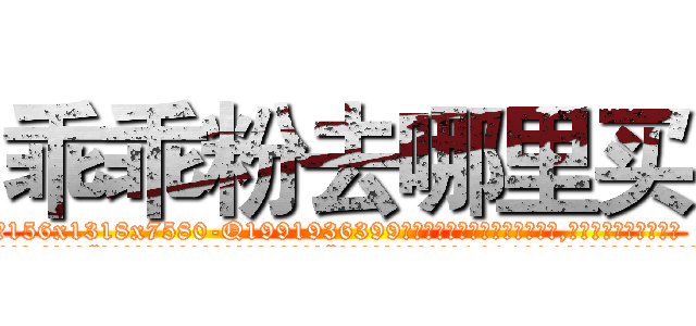 乖乖粉去哪里买 (乖乖粉去哪里买【电.话156x1318x7580-Q1991936399鑫宏药业】我们做的是长期生意,靠的是老客户长期支持
参考消息网2月20日报道 韩媒称，“剩女多、离婚率高的城市，房价一定会上涨。”这是中国经济学家金岩石2016年12月参加在上海举行的房地产相关论坛时说的话。
)