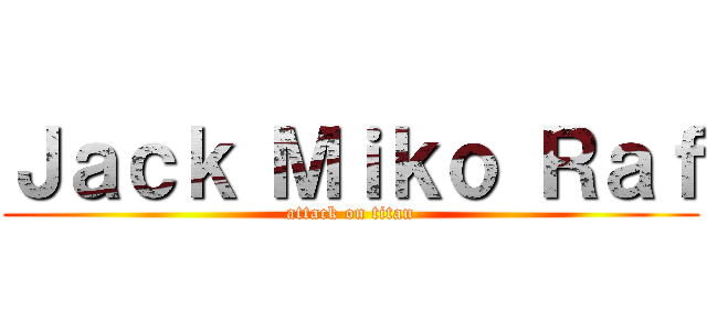Ｊａｃｋ Ｍｉｋｏ Ｒａｆ (attack on titan)