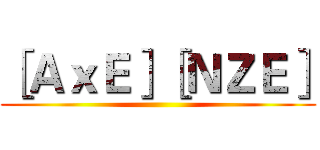 ［ＡｘＥ］［ＮＺＥ］ ()