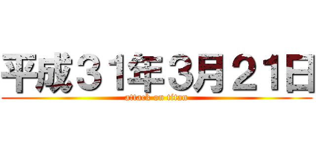 平成３１年３月２１日 (attack on titan)