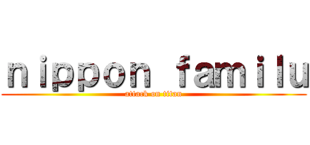 ｎｉｐｐｏｎ ｆａｍｉｌｕ (attack on titan)