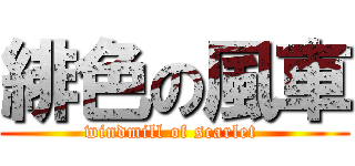 緋色の風車 (windmill of scarlet )