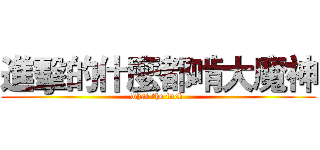 進擊的什麼都啃大魔神 (what the fuck )