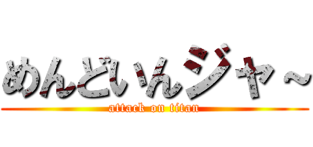 めんどいんジャ～ (attack on titan)