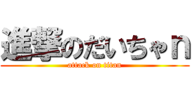 進撃のだいちゃｎ (attack on titan)