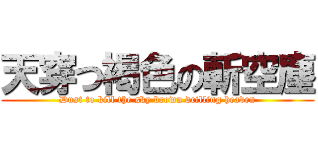天穿つ褐色の斬空塵 (Dust to kill the sky brown drilling heaven)