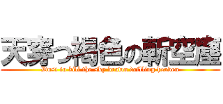 天穿つ褐色の斬空塵 (Dust to kill the sky brown drilling heaven)