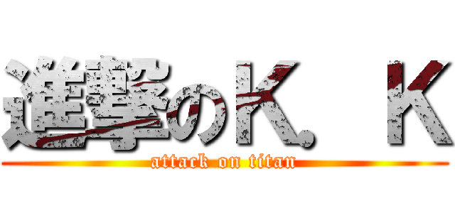 進撃のＫ．Ｋ (attack on titan)