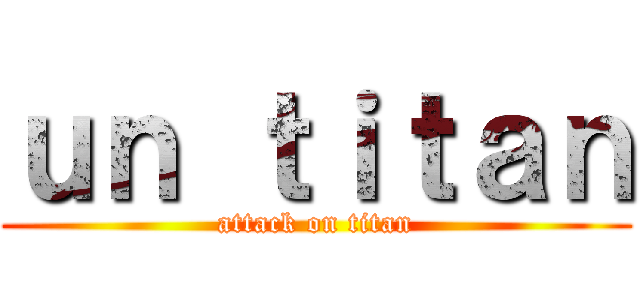 ｕｎ ｔｉｔａｎ (attack on titan)