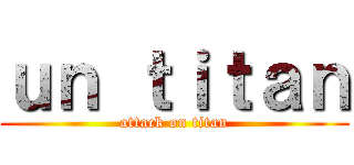 ｕｎ ｔｉｔａｎ (attack on titan)