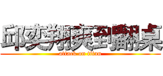 邱奕翔爽到翻桌 (attack on titan)