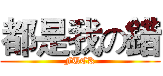 都是我の錯 (FUCK)