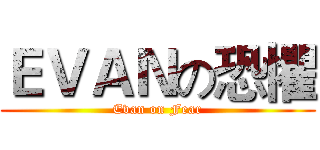 ＥＶＡＮの恐懼 (Evan on Fear)
