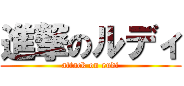 進撃のルディ (attack on rudi)