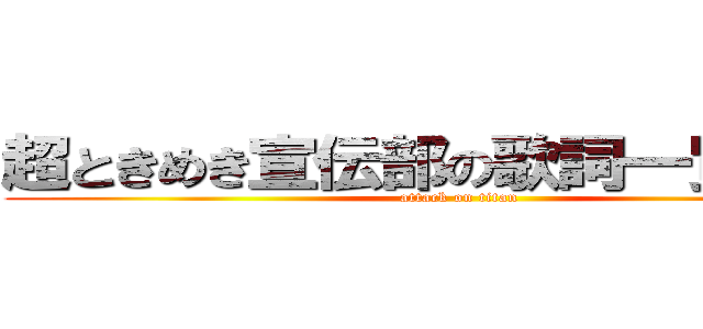 超ときめき宣伝部の歌詞一覧リスト (attack on titan)