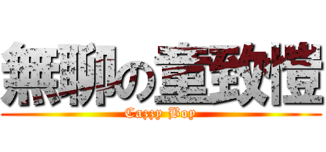無聊の童致愷 (Cazzy Boy)