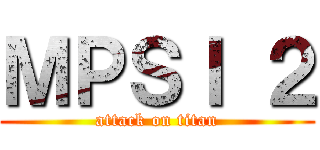 ＭＰＳＩ ２ (attack on titan)