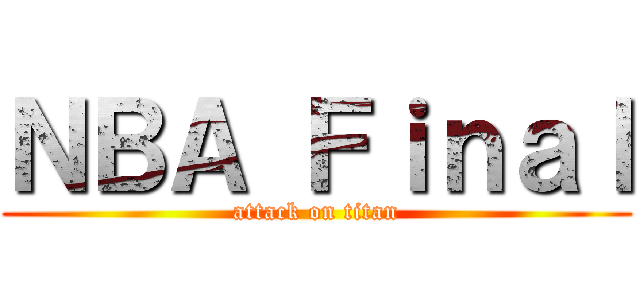 ＮＢＡ Ｆｉｎａｌ (attack on titan)