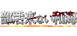 部活来ない和海 (attack on titan)