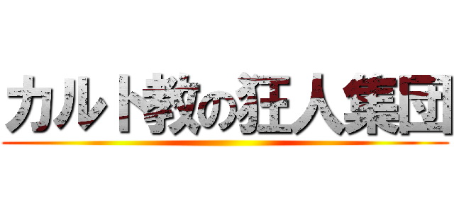 カルト教の狂人集団 ()