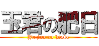 玉君の肥日 (Yu jun on heave)