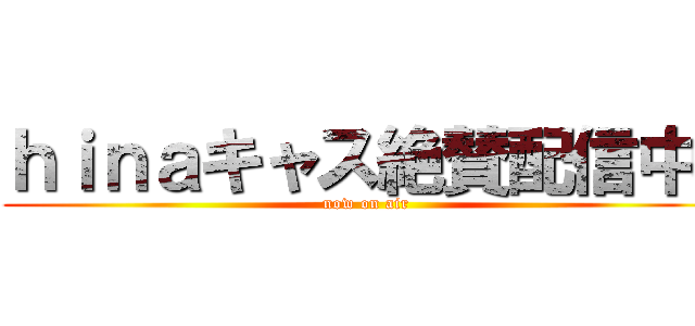 ｈｉｎａキャス絶賛配信中  (now on air)