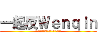 一起反Ｗｅｎｑｉｎ (あなたは反反呼び出すことはありません？)