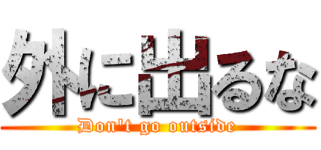 外に出るな (Don't go outside)