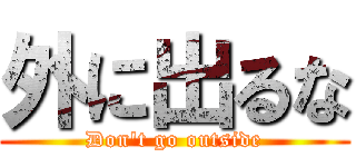 外に出るな (Don't go outside)