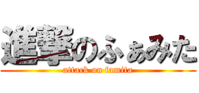 進撃のふぁみた (attack on famita)