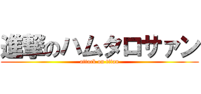 進撃のハムタロサァン (attack on titan)