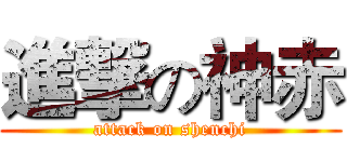 進撃の神赤 (attack on shenchi)