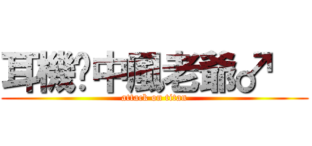 耳機˙中風老爺♂   (attack on titan)