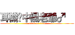 耳機˙中風老爺♂   (attack on titan)