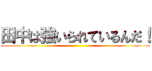 田中は強いられているんだ！ ()