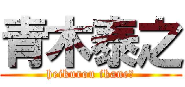 青木泰之 (heikurou ikane?)