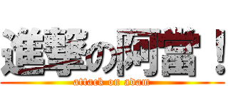 進撃の阿當！ (attack on adam)