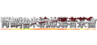 腎都擼米納放蕩者茶會 (QQ96422496)