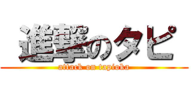  進撃のタピ  (attack on tapioka)