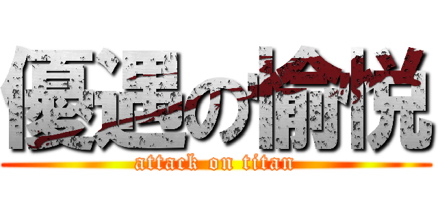 優遇の愉悦 (attack on titan)