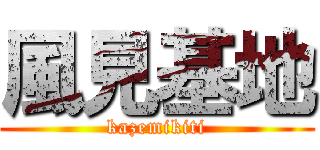 風見基地 (kazemikiti)