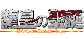 龍皇の聖誕 (Birth on Dragon king)