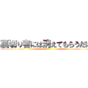 裏切り者には消えてもらうだけだ ()