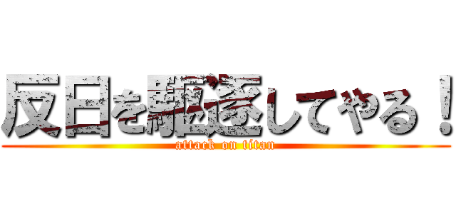 反日を駆逐してやる！ (attack on titan)