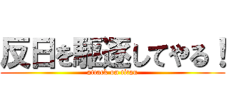 反日を駆逐してやる！ (attack on titan)