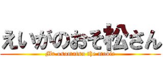 えいがのおそ松さん (Mr.osomatsu the movie)