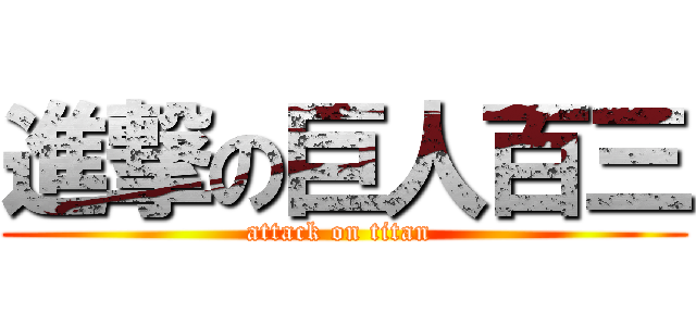 進撃の巨人百三 (attack on titan )