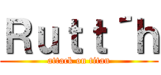 Ｒｕｔｔ´ｈ (attack on titan)